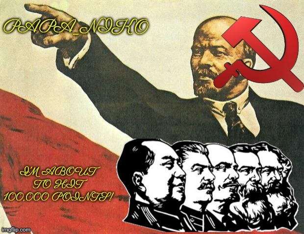 Papa_niko Communist temp | I'M ABOUT TO HIT 100,000 POINTS! | image tagged in papa_niko communist temp | made w/ Imgflip meme maker