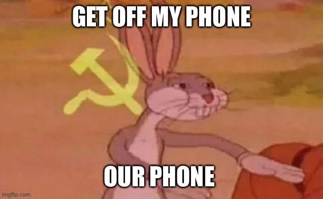 I think I used this meme wrong | GET OFF MY PHONE; OUR PHONE | image tagged in bugs bunny communist | made w/ Imgflip meme maker