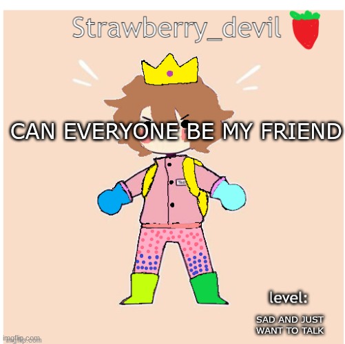 old bubbly temp </3 | CAN EVERYONE BE MY FRIEND; SAD AND JUST WANT TO TALK | image tagged in bubbly _ bun's temp | made w/ Imgflip meme maker