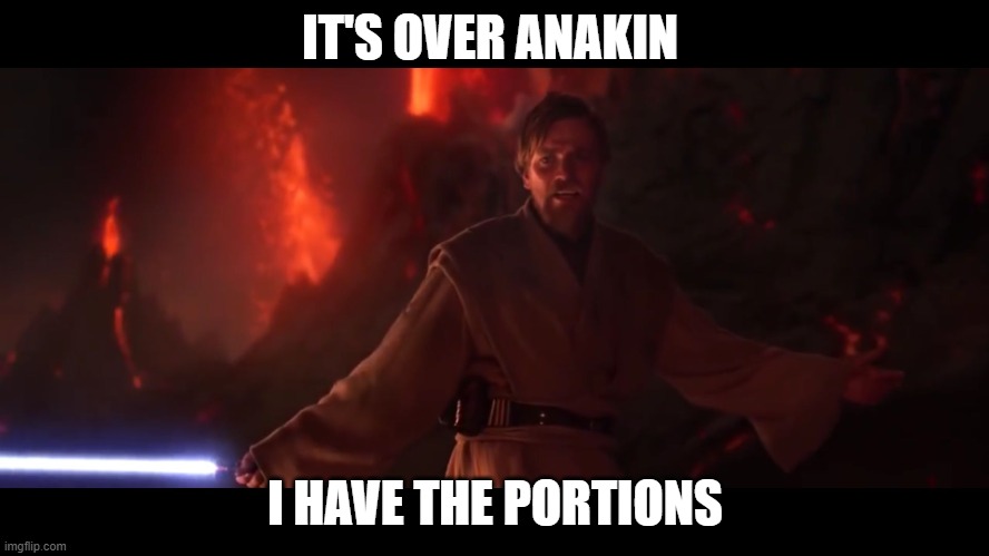 Portions | IT'S OVER ANAKIN; I HAVE THE PORTIONS | image tagged in i have the high ground | made w/ Imgflip meme maker