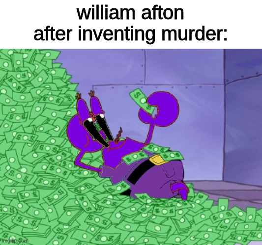 funny | william afton after inventing murder: | image tagged in fnaf,five nights at freddys,five nights at freddy's | made w/ Imgflip meme maker