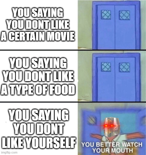 how dare you.... | YOU SAYING YOU DONT LIKE A CERTAIN MOVIE; YOU SAYING YOU DONT LIKE A TYPE OF FOOD; YOU SAYING YOU DONT LIKE YOURSELF | image tagged in you better watch your mouth,wholesome | made w/ Imgflip meme maker