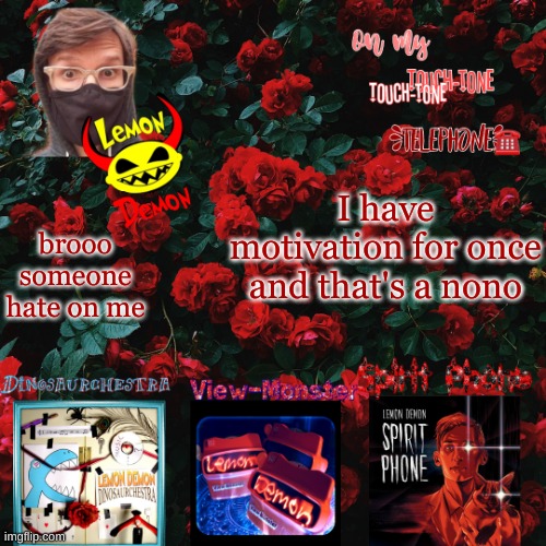 Lemon demon temp | I have motivation for once and that's a nono; brooo someone hate on me | image tagged in lemon demon temp | made w/ Imgflip meme maker