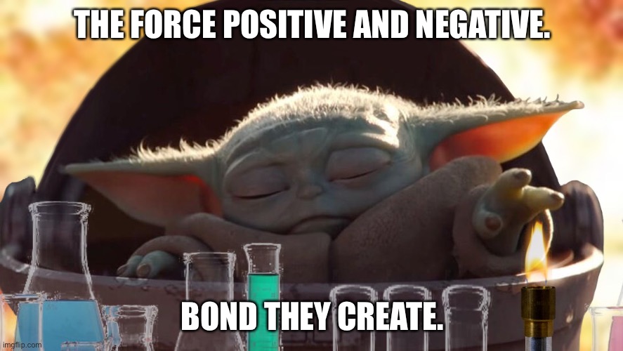 The Force positive and negative. Bond they create. |  THE FORCE POSITIVE AND NEGATIVE. BOND THEY CREATE. | image tagged in baby yoda chemistry | made w/ Imgflip meme maker