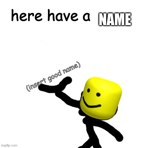 Here have a upvote | NAME (insert good name) | image tagged in here have a upvote | made w/ Imgflip meme maker