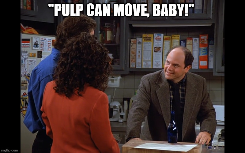 Seinfeld |  "PULP CAN MOVE, BABY!" | image tagged in seinfeld,george,pulp,tv,funny,meme | made w/ Imgflip meme maker