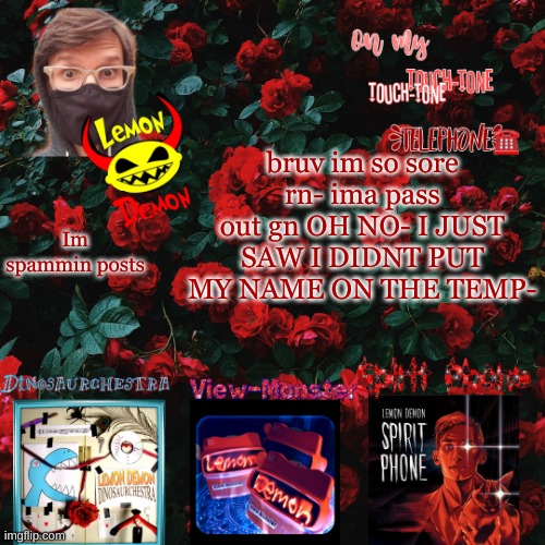 hhhbhxw | bruv im so sore rn- ima pass out gn OH NO- I JUST SAW I DIDNT PUT MY NAME ON THE TEMP-; Im spammin posts | image tagged in lemon demon temp | made w/ Imgflip meme maker