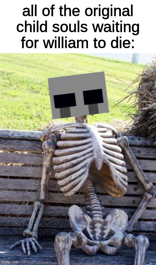 Waiting Skeleton | all of the original child souls waiting for william to die: | image tagged in memes,waiting skeleton,fnaf,five nights at freddys,five nights at freddy's | made w/ Imgflip meme maker