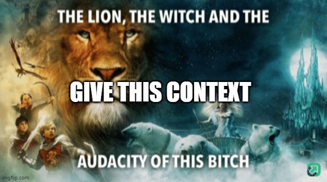 The lion, the witch, and the audacity of this bitch | GIVE THIS CONTEXT | image tagged in the lion the witch and the audacity of this bitch | made w/ Imgflip meme maker