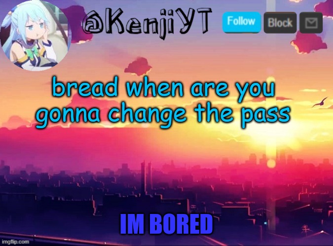 Me first temp | bread when are you gonna change the pass | image tagged in me first temp | made w/ Imgflip meme maker
