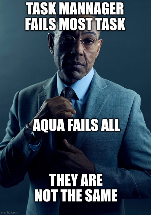 Gus Fring we are not the same | TASK MANAGER FAILS MOST TASK AQUA FAILS ALL THEY ARE NOT THE SAME | image tagged in gus fring we are not the same | made w/ Imgflip meme maker