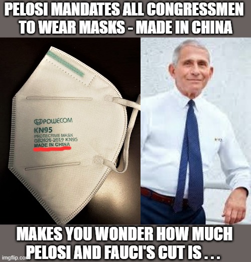 Masks made in china and Fauci |  PELOSI MANDATES ALL CONGRESSMEN 
TO WEAR MASKS - MADE IN CHINA; MAKES YOU WONDER HOW MUCH
PELOSI AND FAUCI'S CUT IS . . . | image tagged in coronavirus meme,wear a mask,made in china,dr fauci,nancy pelosi,congress | made w/ Imgflip meme maker