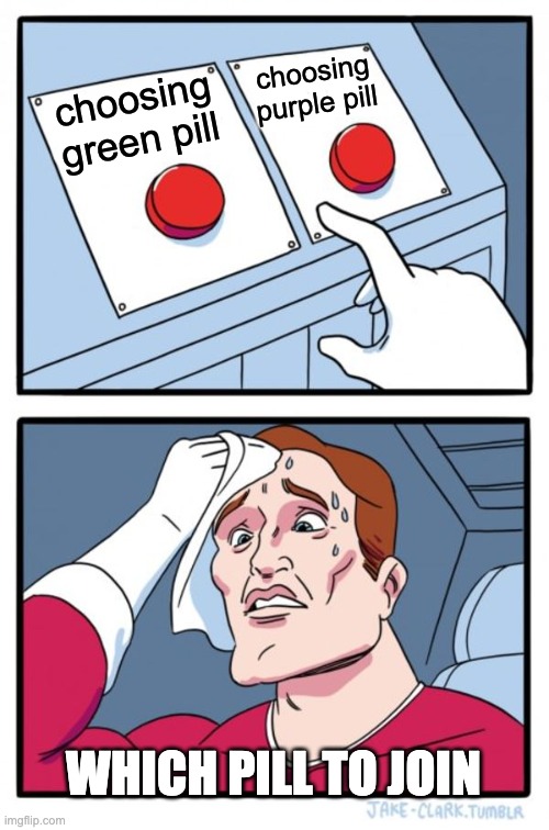 Two Buttons Meme | choosing purple pill; choosing green pill; WHICH PILL TO JOIN | image tagged in memes,two buttons | made w/ Imgflip meme maker