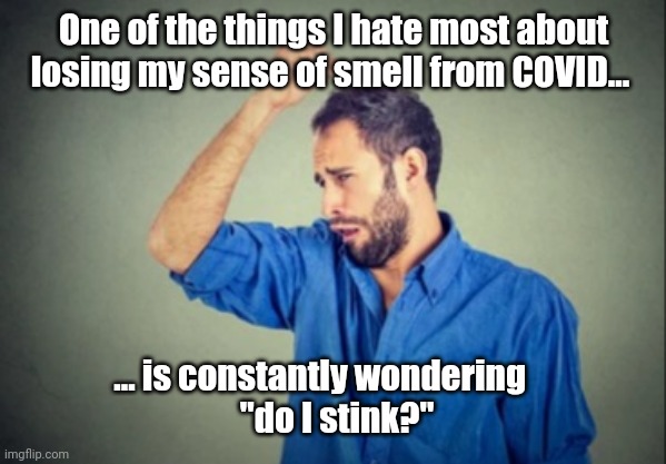 Phantom BO is also a problem | One of the things I hate most about losing my sense of smell from COVID... ... is constantly wondering    
  "do I stink?" | image tagged in covid-19 | made w/ Imgflip meme maker