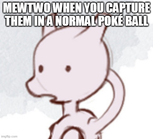 Wut. | MEWTWO WHEN YOU CAPTURE THEM IN A NORMAL POKÉ BALL | image tagged in shocked mewtwo,funny | made w/ Imgflip meme maker