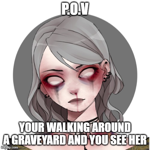 P.O.V; YOUR WALKING AROUND A GRAVEYARD AND YOU SEE HER | made w/ Imgflip meme maker