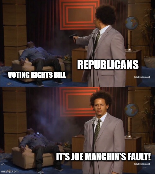 Blame on of Your Own | REPUBLICANS; VOTING RIGHTS BILL; IT'S JOE MANCHIN'S FAULT! | image tagged in memes,who killed hannibal | made w/ Imgflip meme maker