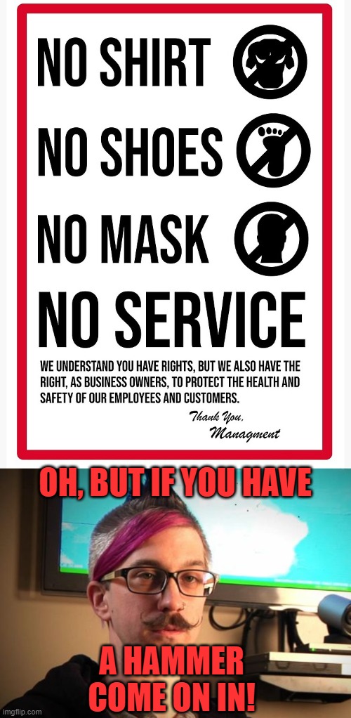 OH, BUT IF YOU HAVE A HAMMER COME ON IN! | image tagged in no shirt no shoes no mask no service,sjw cuck | made w/ Imgflip meme maker