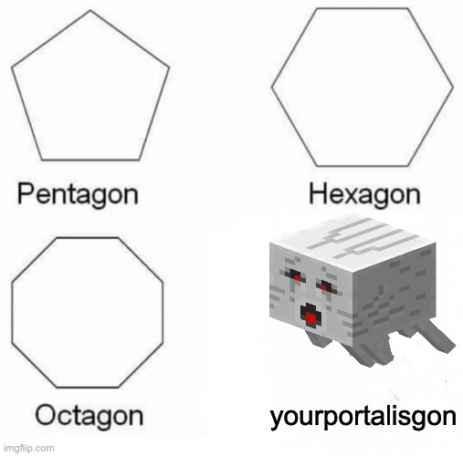 Pentagon Hexagon Octagon | yourportalisgon | image tagged in memes,pentagon hexagon octagon | made w/ Imgflip meme maker