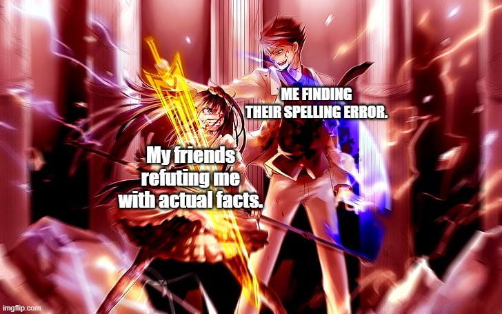 Battler is a chad | ME FINDING THEIR SPELLING ERROR. My friends refuting me with actual facts. | image tagged in memes | made w/ Imgflip meme maker