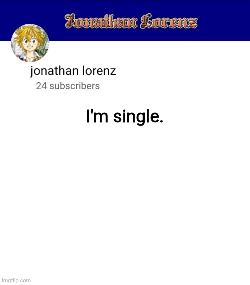 jonathan lorenz temp 3 | I'm single. | image tagged in jonathan lorenz temp 3 | made w/ Imgflip meme maker