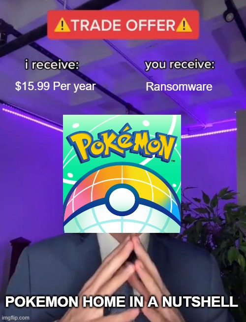 Trade Offer | $15.99 Per year; Ransomware; POKEMON HOME IN A NUTSHELL | image tagged in trade offer | made w/ Imgflip meme maker