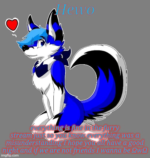 We all good? | Hewo; everything is fine in the furry stream just so you know everything was a misunderstanding I hope you all have a good night and if we are not friends I wanna be ΩwΩ | image tagged in femboy furry | made w/ Imgflip meme maker