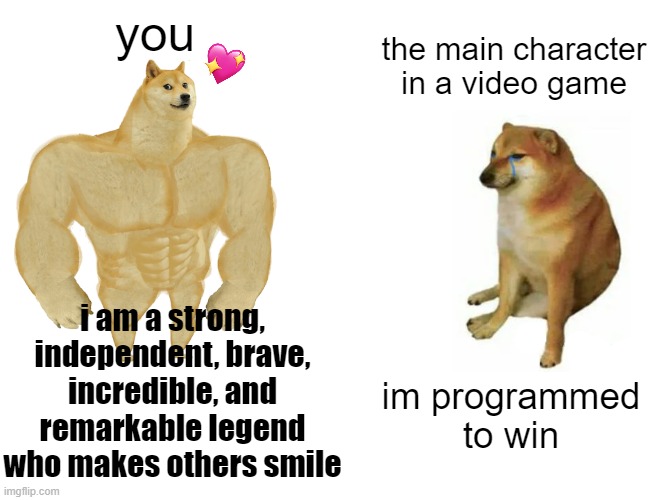 hard facts | you; the main character in a video game; i am a strong, independent, brave, incredible, and remarkable legend who makes others smile; im programmed to win | image tagged in memes,buff doge vs cheems,wholesome | made w/ Imgflip meme maker