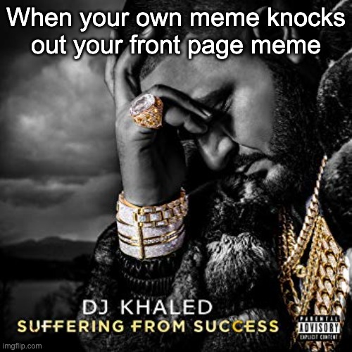 dj khaled suffering from success meme |  When your own meme knocks out your front page meme | image tagged in dj khaled suffering from success meme,funny | made w/ Imgflip meme maker