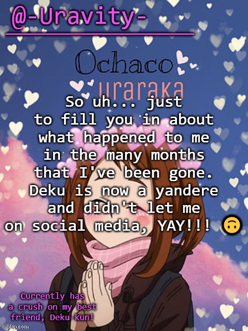 (lore) | So uh... just to fill you in about what happened to me in the many months that I've been gone. Deku is now a yandere and didn't let me on social media, YAY!!! 🙃 | image tagged in -uravity- temp | made w/ Imgflip meme maker