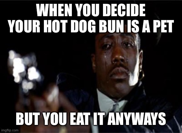 Crying Wesley Snipes | WHEN YOU DECIDE YOUR HOT DOG BUN IS A PET; BUT YOU EAT IT ANYWAYS | image tagged in crying wesley snipes | made w/ Imgflip meme maker