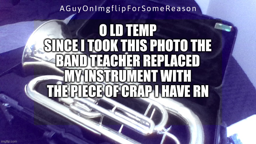 AGuyOnImgflip Announcement Temp 4 | O LD TEMP
SINCE I TOOK THIS PHOTO THE BAND TEACHER REPLACED MY INSTRUMENT WITH THE PIECE OF CRAP I HAVE RN | image tagged in aguyonimgflip announcement temp 4 | made w/ Imgflip meme maker