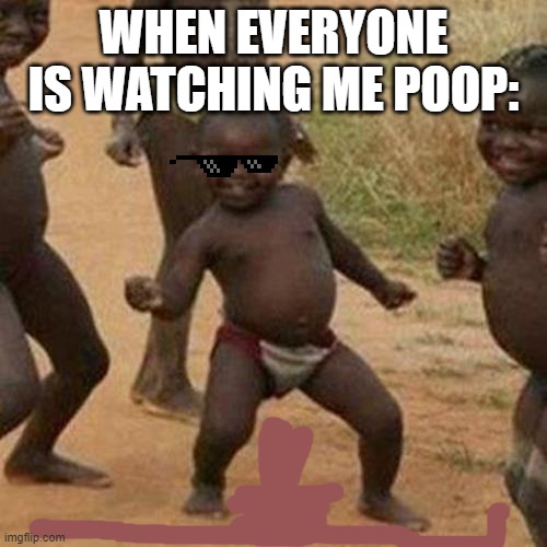 Third World Success Kid | WHEN EVERYONE IS WATCHING ME POOP: | image tagged in memes,third world success kid | made w/ Imgflip meme maker