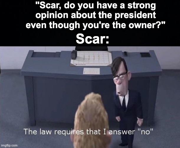"I don't hate IG, I just dislike him with a burning and irresistible passion." | "Scar, do you have a strong opinion about the president even though you're the owner?"; Scar: | image tagged in the law requires that i answer no,memes,unfunny | made w/ Imgflip meme maker