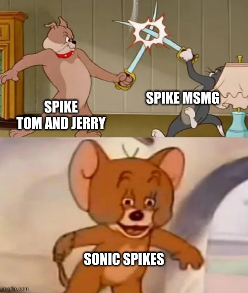 Tom and Spike fighting | SPIKE TOM AND JERRY SPIKE MSMG SONIC SPIKES | image tagged in tom and spike fighting | made w/ Imgflip meme maker