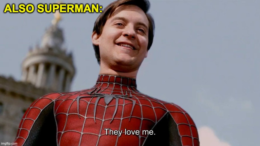 They Love Me | ALSO SUPERMAN: | image tagged in they love me | made w/ Imgflip meme maker