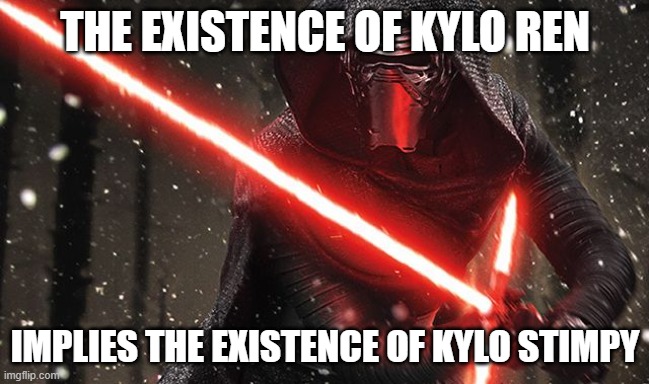 Kylo Ren |  THE EXISTENCE OF KYLO REN; IMPLIES THE EXISTENCE OF KYLO STIMPY | image tagged in kylo ren | made w/ Imgflip meme maker