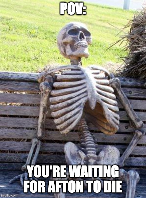 Waiting Skeleton Meme | POV: YOU'RE WAITING FOR AFTON TO DIE | image tagged in memes,waiting skeleton | made w/ Imgflip meme maker