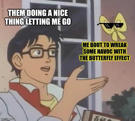 butterfly effect | THEM DOING A NICE THING LETTING ME GO; ME BOUT TO WREAK SOME HAVOC WITH THE BUTTERFLY EFFECT | image tagged in memes,is this a pigeon | made w/ Imgflip meme maker