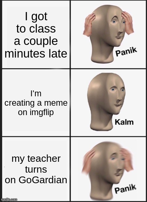 Panik Kalm Panik Meme | I got to class a couple minutes late; I'm creating a meme on imgflip; my teacher turns on GoGardian | image tagged in memes,panik kalm panik | made w/ Imgflip meme maker