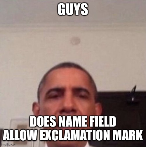 Obama straight face | GUYS; DOES NAME FIELD ALLOW EXCLAMATION MARK | image tagged in obama straight face | made w/ Imgflip meme maker