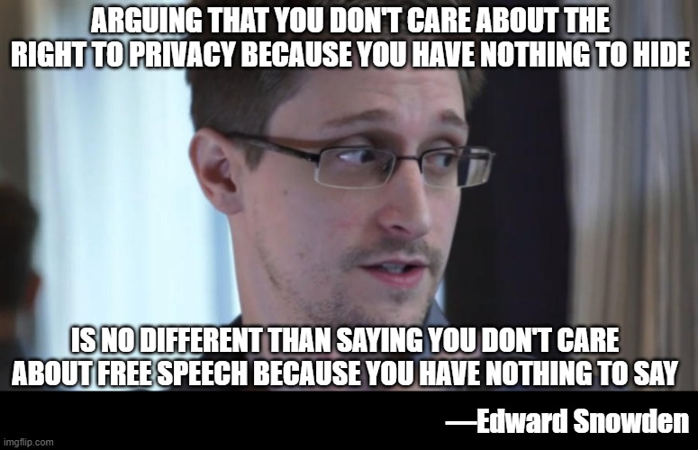 Edward Snowden Brave  | ARGUING THAT YOU DON'T CARE ABOUT THE RIGHT TO PRIVACY BECAUSE YOU HAVE NOTHING TO HIDE; IS NO DIFFERENT THAN SAYING YOU DON'T CARE ABOUT FREE SPEECH BECAUSE YOU HAVE NOTHING TO SAY; —Edward Snowden | image tagged in edward snowden,privacy,free speech | made w/ Imgflip meme maker