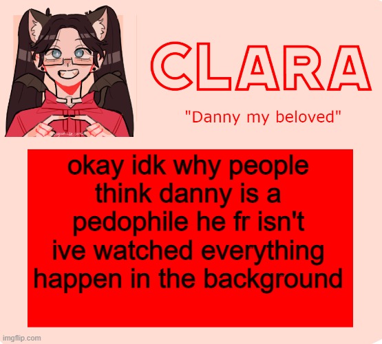 clara temp | okay idk why people think danny is a pedophile he fr isn't ive watched everything happen in the background | image tagged in clara temp | made w/ Imgflip meme maker