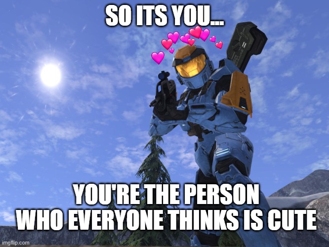 there you are | SO ITS YOU... YOU'RE THE PERSON WHO EVERYONE THINKS IS CUTE | image tagged in demonic penguin halo 3,wholesome,halo | made w/ Imgflip meme maker