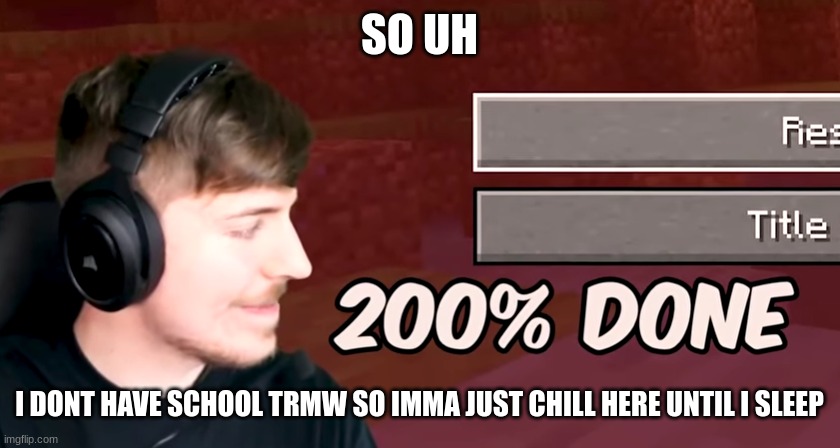 200% done | SO UH; I DONT HAVE SCHOOL TRMW SO IMMA JUST CHILL HERE UNTIL I SLEEP | image tagged in 200 done | made w/ Imgflip meme maker