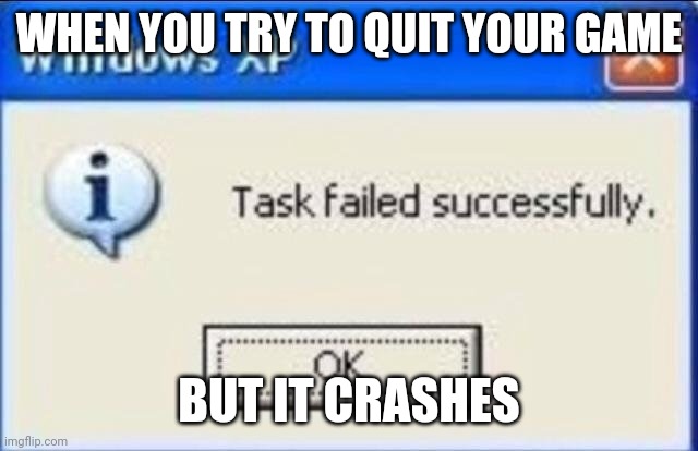Task failed successfully |  WHEN YOU TRY TO QUIT YOUR GAME; BUT IT CRASHES | image tagged in task failed successfully | made w/ Imgflip meme maker