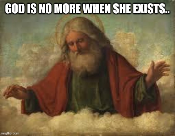 god | GOD IS NO MORE WHEN SHE EXISTS.. | image tagged in god | made w/ Imgflip meme maker