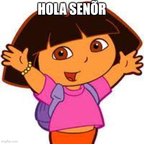 Dora | HOLA SENÕR | image tagged in dora | made w/ Imgflip meme maker