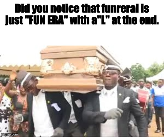 The Ls for "LOL You are Loser" | Did you notice that funreral is just "FUN ERA" with a"L" at the end. | image tagged in coffin dance,dark humor | made w/ Imgflip meme maker