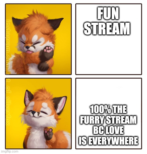 Yes it is true | FUN STREAM; 100% THE FURRY STREAM BC LOVE IS EVERYWHERE | image tagged in silverfox drake meme | made w/ Imgflip meme maker